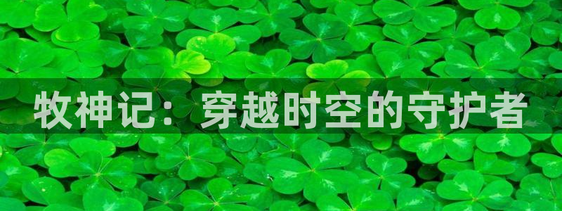 大风车动漫网 官网：牧神记：穿越时空的守护者