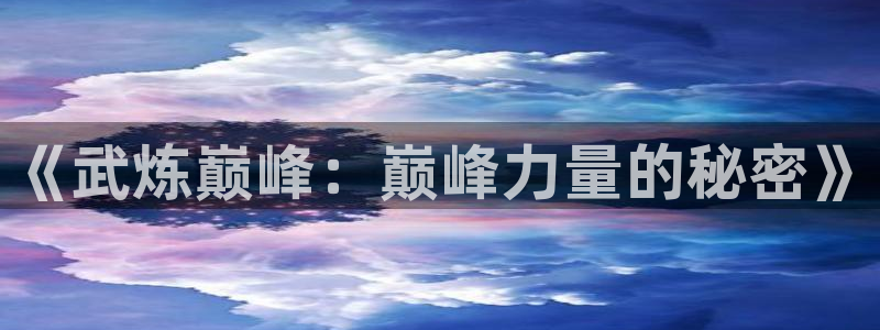 风车动漫漫画：《武炼巅峰：巅峰力量的秘密》